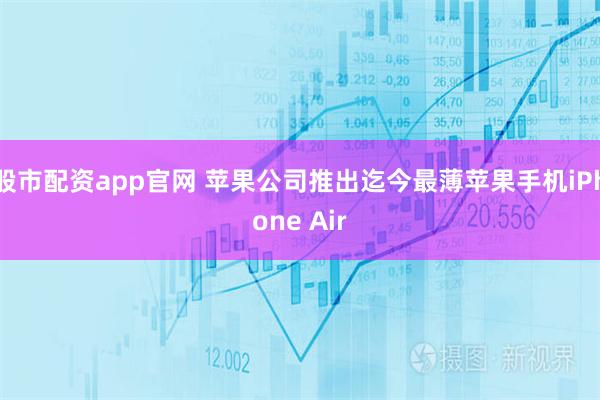 股市配资app官网 苹果公司推出迄今最薄苹果手机iPhone Air