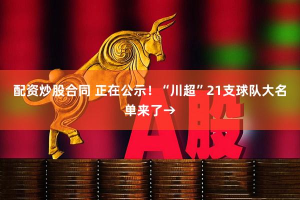 配资炒股合同 正在公示！“川超”21支球队大名单来了→