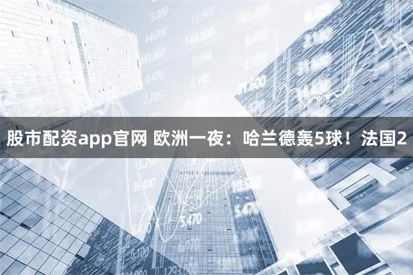 股市配资app官网 欧洲一夜：哈兰德轰5球！法国2