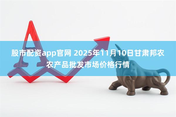 股市配资app官网 2025年11月10日甘肃邦农农产品批发市场价格行情