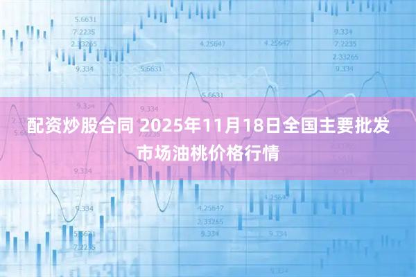 配资炒股合同 2025年11月18日全国主要批发市场油桃价格行情