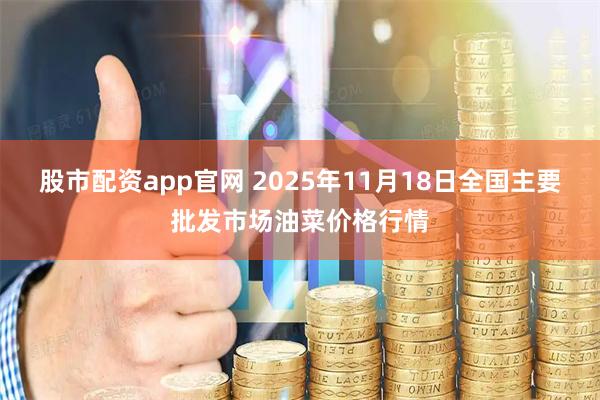 股市配资app官网 2025年11月18日全国主要批发市场油菜价格行情